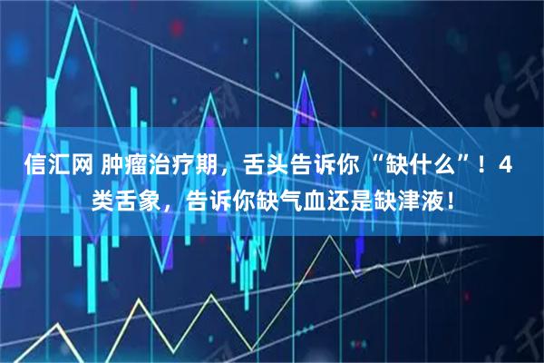 信汇网 肿瘤治疗期，舌头告诉你 “缺什么”！4 类舌象，告诉你缺气血还是缺津液！