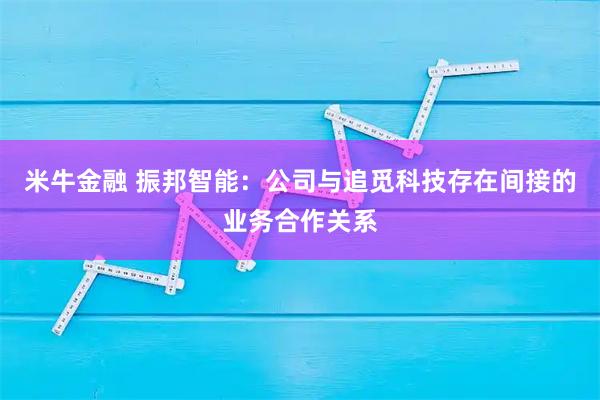 米牛金融 振邦智能：公司与追觅科技存在间接的业务合作关系