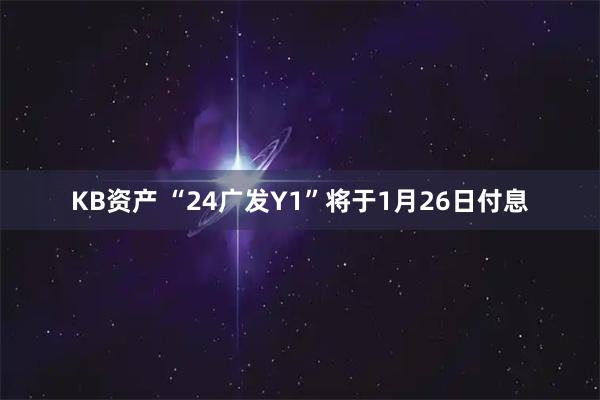 KB资产 “24广发Y1”将于1月26日付息