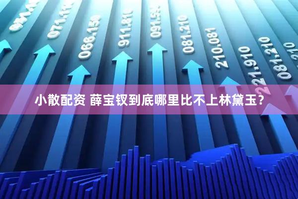 小散配资 薛宝钗到底哪里比不上林黛玉？