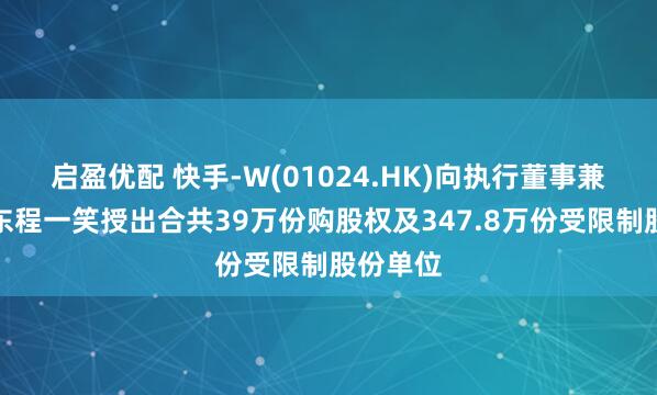 启盈优配 快手-W(01024.HK)向执行董事兼主要股东程一笑授出合共39万份购股权及347.8万份受限制股份单位