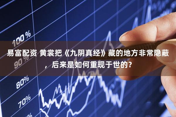 易富配资 黄裳把《九阴真经》藏的地方非常隐蔽，后来是如何重现于世的？